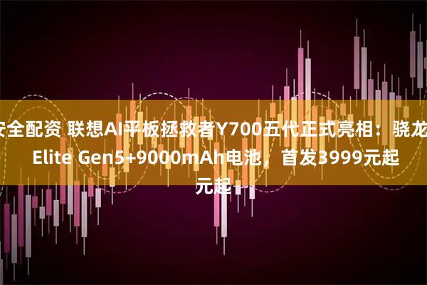 安全配资 联想AI平板拯救者Y700五代正式亮相：骁龙8 Elite Gen5+9000mAh电池，首发3999元起